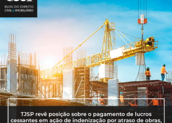 TJSP revê posição sobre o pagamento de lucros cessantes em ação de indenização por atraso de obras, alterando o termo final da indenização da “entrega definitiva de chaves” para a data do “habite-se”