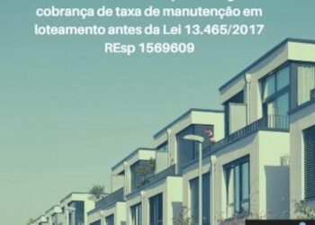 STJ: Anuência do comprador legitima cobrança de taxa de manutenção em loteamento antes da Lei 13.465/2017